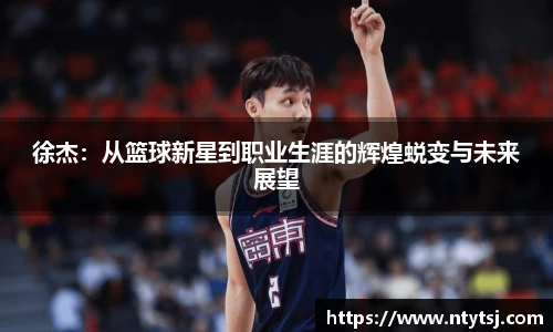 徐杰：从篮球新星到职业生涯的辉煌蜕变与未来展望
