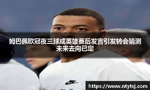 姆巴佩欧冠夜三球成英雄赛后发言引发转会猜测未来去向已定