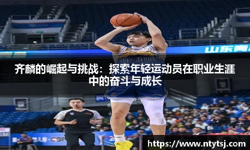 齐麟的崛起与挑战：探索年轻运动员在职业生涯中的奋斗与成长