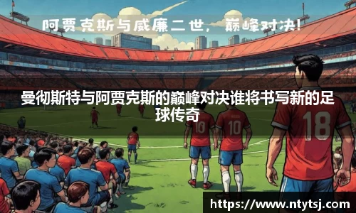 曼彻斯特与阿贾克斯的巅峰对决谁将书写新的足球传奇
