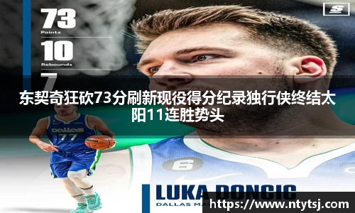 东契奇狂砍73分刷新现役得分纪录独行侠终结太阳11连胜势头