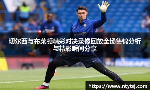 切尔西与布莱顿精彩对决录像回放全场集锦分析与精彩瞬间分享