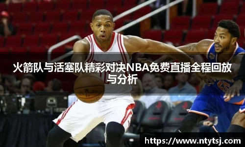 火箭队与活塞队精彩对决NBA免费直播全程回放与分析