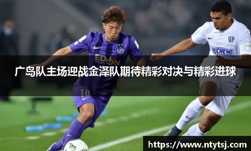 广岛队主场迎战金泽队期待精彩对决与精彩进球