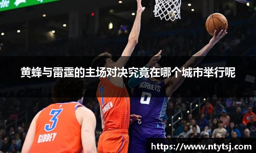 黄蜂与雷霆的主场对决究竟在哪个城市举行呢