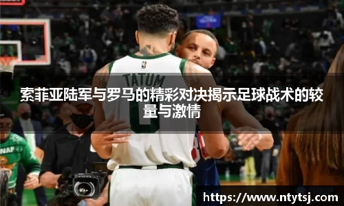 索菲亚陆军与罗马的精彩对决揭示足球战术的较量与激情