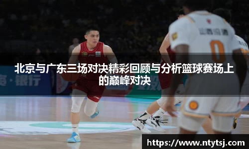 北京与广东三场对决精彩回顾与分析篮球赛场上的巅峰对决