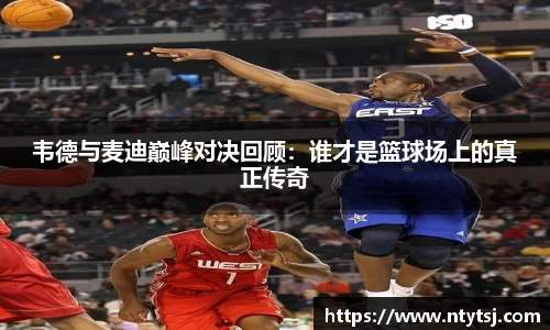 韦德与麦迪巅峰对决回顾：谁才是篮球场上的真正传奇