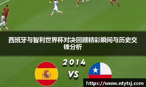 西班牙与智利世界杯对决回顾精彩瞬间与历史交锋分析