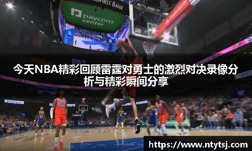 今天NBA精彩回顾雷霆对勇士的激烈对决录像分析与精彩瞬间分享