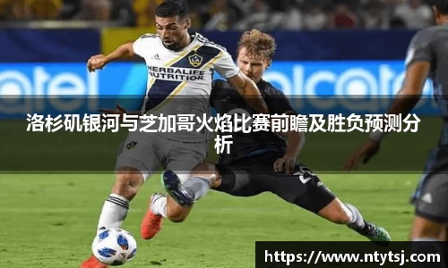 洛杉矶银河与芝加哥火焰比赛前瞻及胜负预测分析