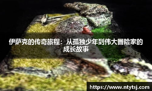 伊萨克的传奇旅程：从孤独少年到伟大冒险家的成长故事